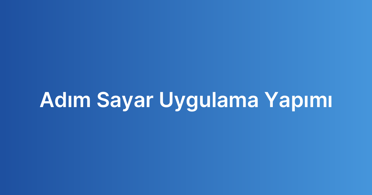 Adım Sayar Uygulama Yapımı