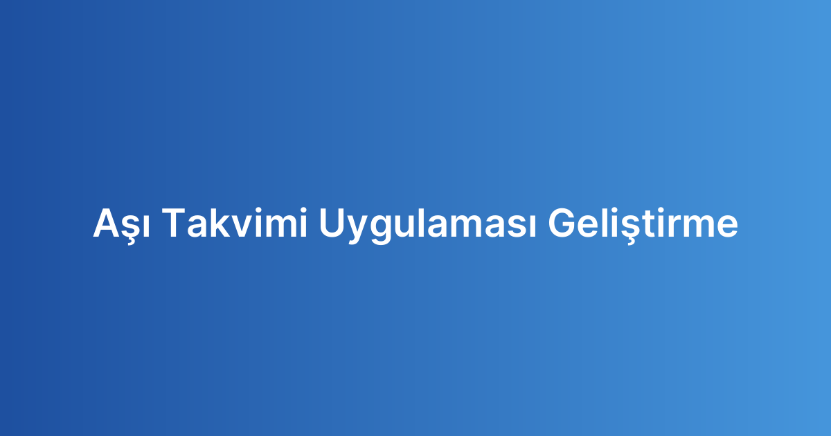 Aşı Takvimi Uygulaması Geliştirme