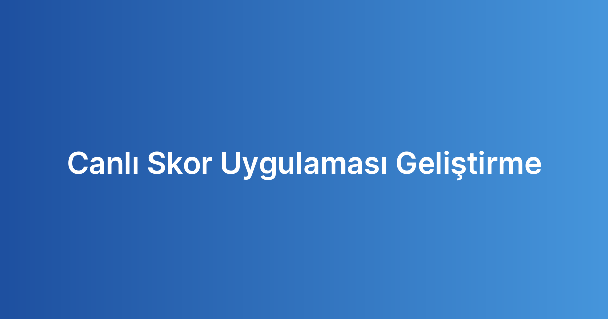 Canlı Skor Uygulaması Geliştirme