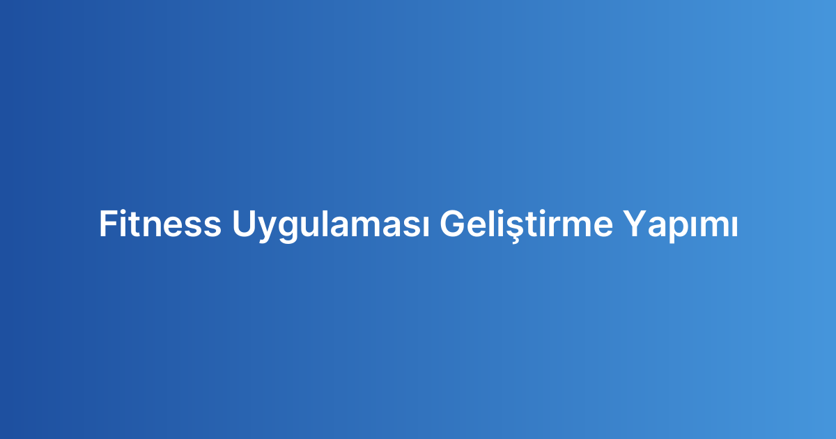 Fitness Uygulaması Geliştirme Yapımı