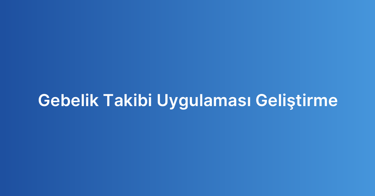 Gebelik Takibi Uygulaması Geliştirme