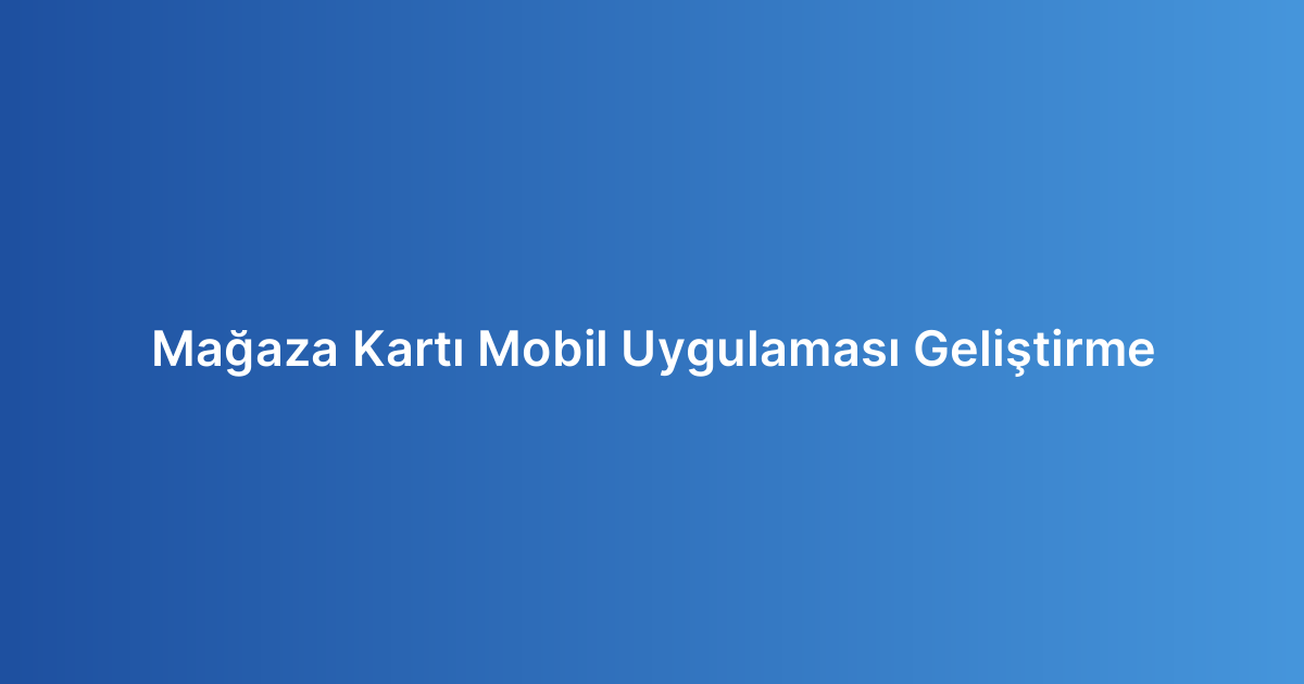 Mağaza Kartı Mobil Uygulaması Geliştirme