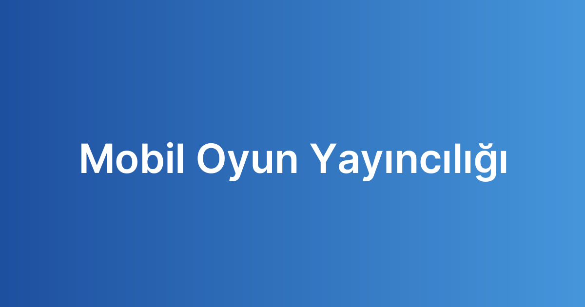 Mobil Oyun Yayıncılığı