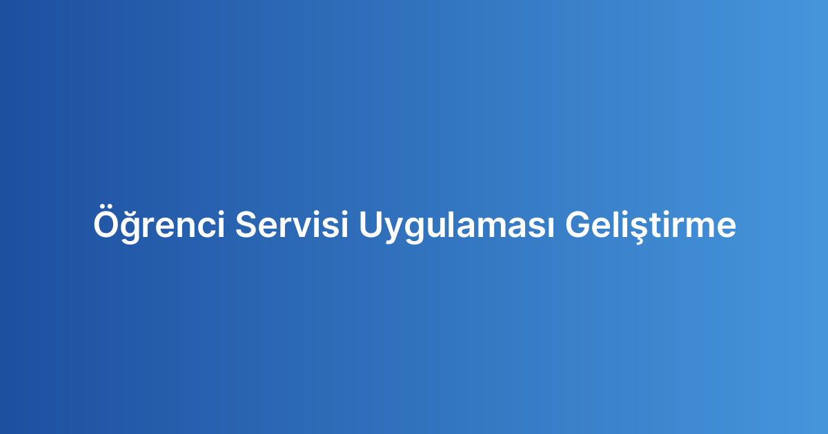Öğrenci Servisi Uygulaması Geliştirme