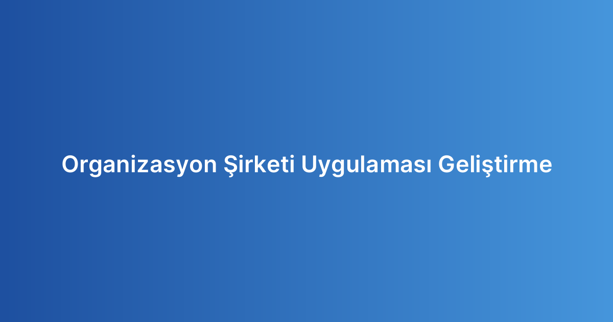 Organizasyon Şirketi Uygulaması Geliştirme